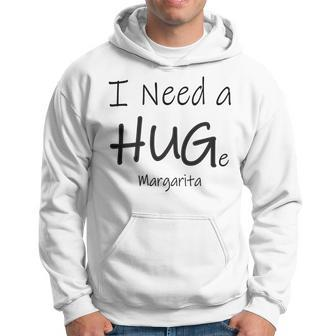 I Need A Huge Margarita Hug Funny Drinking Drinking Funny Designs Funny Gifts Hoodie | Mazezy