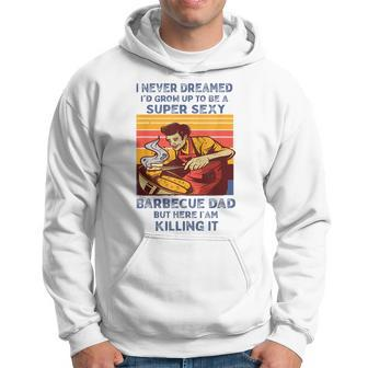 I Never Dreamed Id Grow Up To Be A Super Sexy Bbq Dad Hoodie | Mazezy
