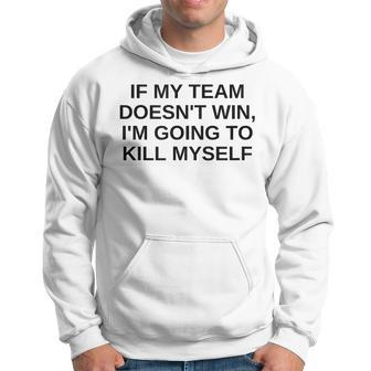 If My Team Doesnt Win Im Going To Kill Myself Offensive Hoodie - Monsterry