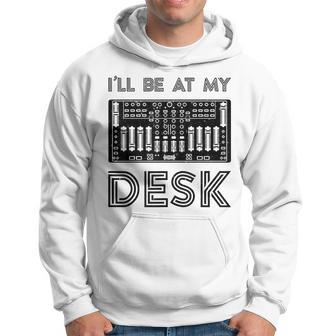 Ill Be At My Desk Funny Audio Engineer Sound Guy Recording Engineer Funny Gifts Hoodie | Mazezy
