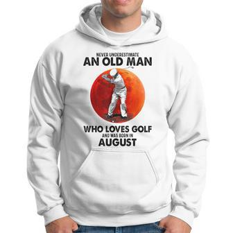 Never Underestimate An Old August Man Who Loves Golf Hoodie - Seseable