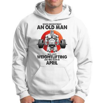 Never Underestimate An Old Man Loves Weightlifting April Hoodie - Seseable