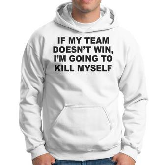 If My Team Doesn’T Win I’M Going To Kill Myself Hoodie - Monsterry
