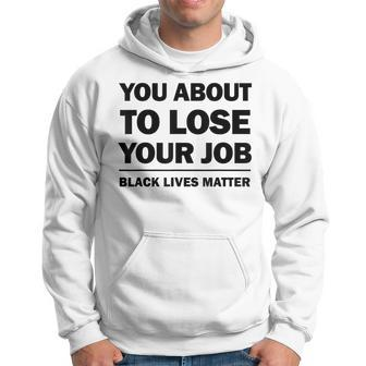 You About To Lose Your Job Black Lives Matter Hoodie | Mazezy