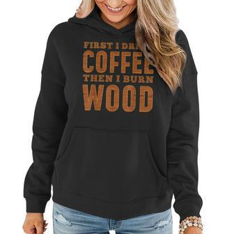 First I Drink Coffee Then I Burn Wood Pyrography Women Hoodie | Mazezy