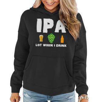 Ipa Lot When I Drink Funny Craft Beer Brewing Pun Beer Funny Gifts Women Hoodie | Mazezy