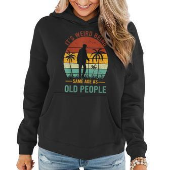 It's Weird Being The Same Age As Old People Women Hoodie - Seseable