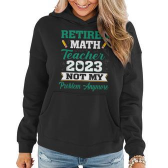 Math Teacher Retired 2023 Not My Problem Anymore Retirement Women Hoodie | Mazezy