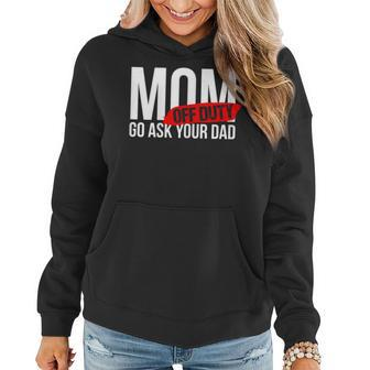 Mom Off Duty - Go Ask Your Dad Gifts For Mom Funny Gifts Women Hoodie | Mazezy