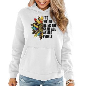 Its Weird Being The Same Age As Old People Sunflower Humor Funny Designs Gifts For Old People Funny Gifts Women Hoodie | Mazezy
