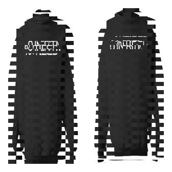 0 Interested Not Interested Bye Ciao Dump Rebuff Turn Down Sweatshirt | Mazezy