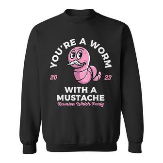 You’Re A Worm With A Mustache Reunion Watch Party 2023  Sweatshirt