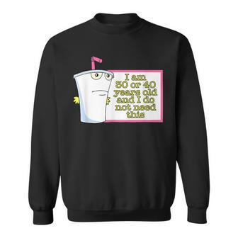 I Am 30 Or 40 Years Old And I Do Not Need This Sweatshirt - Seseable