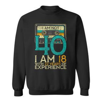 40Th Birthday I Am Not 40 18 With 22 Years Of Experience Sweatshirt | Mazezy