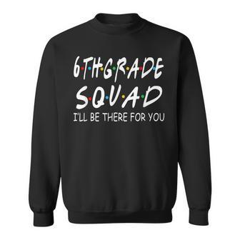 6Th Grade Squad Ill Be There For You Sweatshirt | Mazezy