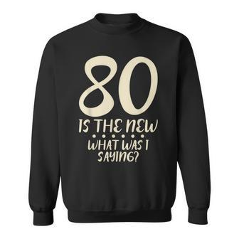 80 Is The New Birthday Party Age What Was I Saying Old Aging Sweatshirt - Thegiftio UK