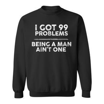 I Got 99 Problems But Being A Man Ain't One Problems Sweatshirt - Seseable