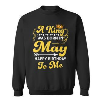 A King Was Born In May Happy Birthday To Me Funny Gift For Mens Sweatshirt | Mazezy