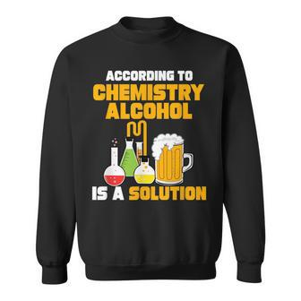 According To Chemistry Alcohol Is A Solution For Chemists Sweatshirt | Mazezy