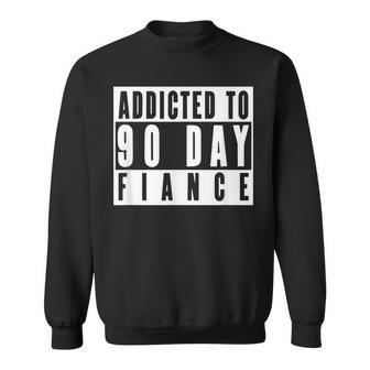 Addicted To 90 Day Fiance Gag 90 Day Fiancé Sweatshirt | Mazezy