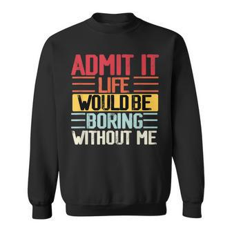 Admit It Life Would Be Boring Without Me Funny People Saying Sweatshirt - Seseable