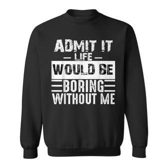 Admit It Life Would Be Boring Without Me Retro Saying Sweatshirt | Mazezy