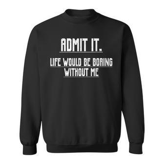 Admit It Life Would Be Boring Without Me Saying Sweatshirt - Seseable