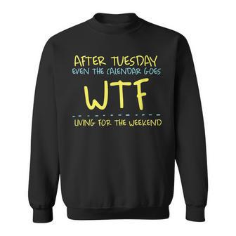 After Tuesday Even The Calendar Goes Wtf Weekend Living Sweatshirt | Mazezy
