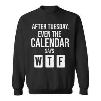 After Tuesday Even The Calendar Say Wtf Funny Start Of Week Sweatshirt | Mazezy