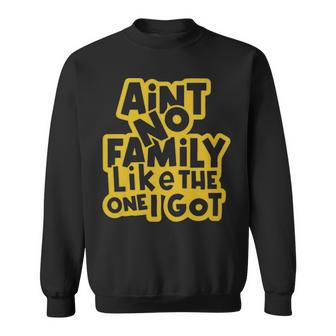 Aint No Family Like The One We Got Family Quote - Aint No Family Like The One We Got Family Quote Sweatshirt - Monsterry UK