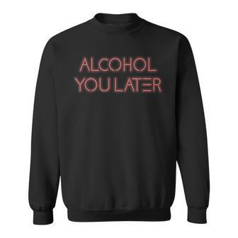 Alcohol You Later Drinking Gift Sweatshirt | Mazezy