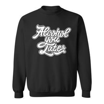 Alcohol You Later - Funny Alcohol Sweatshirt | Mazezy