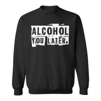 Alcohol You Later T Sweatshirt | Mazezy