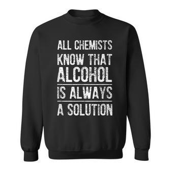 All Chemists Know That Alcohol Is Always A Solution Sweatshirt | Mazezy