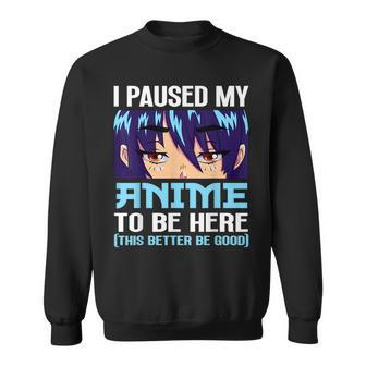 Anime Otaku I Paused My Anime To Be Here This Better Be Good Sweatshirt - Seseable
