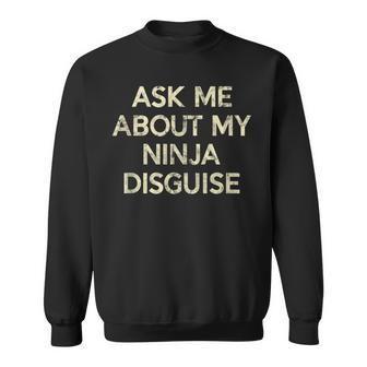 Ask Me About My Ninja Disguise Vintage Funny Quote Sweatshirt | Mazezy