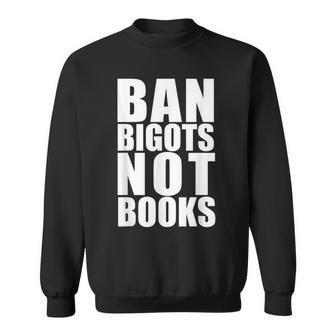 Ban Bigots Not Books Stop Censorship Reading Reader Meme Reading Funny Designs Funny Gifts Sweatshirt | Mazezy CA