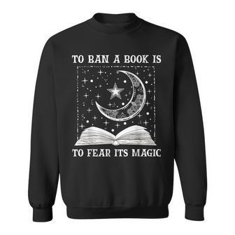 To Ban A Book Is To Fear Its Magic Sweatshirt - Seseable