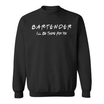 Bartender Ill Be There For You Sweatshirt | Mazezy