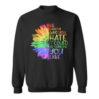 Be Careful Who You Hate It Be Someone You Love Lgbt Sweatshirt | Mazezy