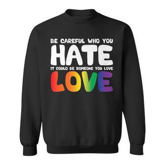 Be Careful Who You Hate It Could Be Someone You Love Pride Sweatshirt | Mazezy