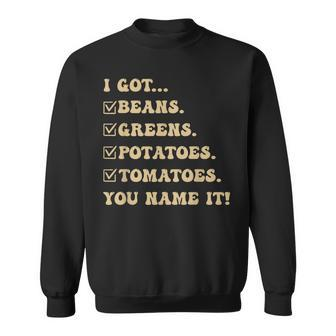 I Got Beans Greens Potatoes Tomatoes You Name It Gag Sweatshirt | Mazezy