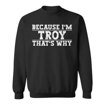 Because Im Troy Thats Why Troy Name Sweatshirt | Mazezy