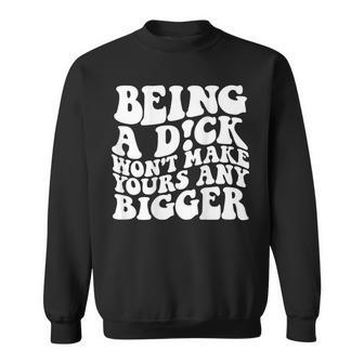 Being A Dick Wont Make Yours Any Bigger On Back Sweatshirt | Mazezy