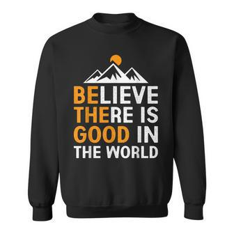 Believe There Is Good In The World - Be The Good Positive Believe Funny Gifts Sweatshirt | Mazezy UK