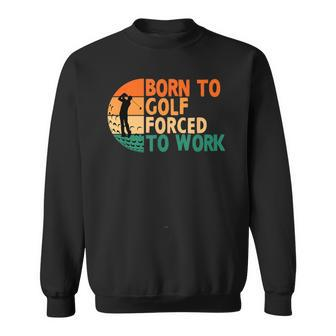 Born To Golf Forced To Work Golfing Golfer Funny Player Sweatshirt