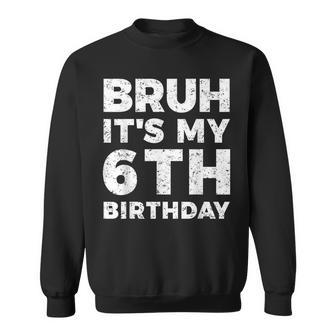Bruh Its My 6Th Birthday 6 Year Old Birthday Sweatshirt - Seseable