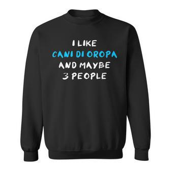 I Like Cani Di Oropa And Maybe 3 People Cane Di Oropa Sweatshirt | Mazezy
