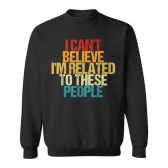 I Can't Believe I'm Related To These People Family Reunion Sweatshirt | Mazezy