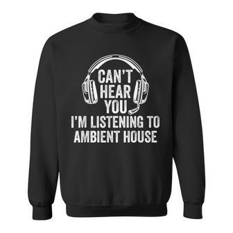 I Can't Hear You Listening To Ambient Dub Sweatshirt | Mazezy